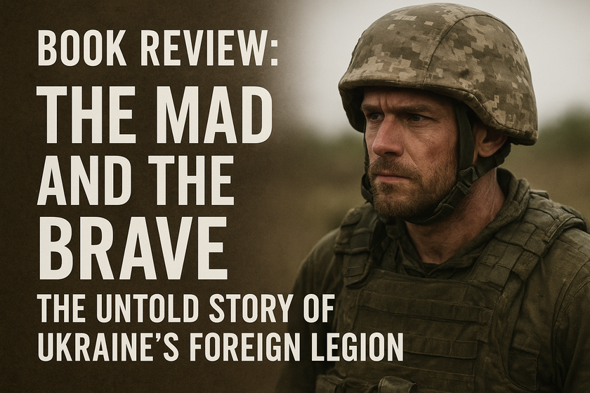 Review of “The Mad and the Brave: The Untold Story of Ukraine’s Foreign Legion” by Colin Freeman
